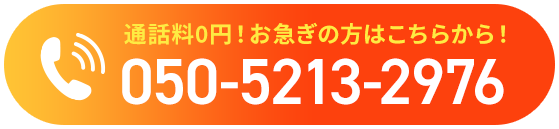 通話料0円！お急ぎの方はこちらから！050-5213-2976