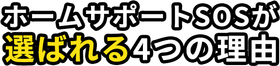 ホームサポートSOSが選ばれる4つの理由。