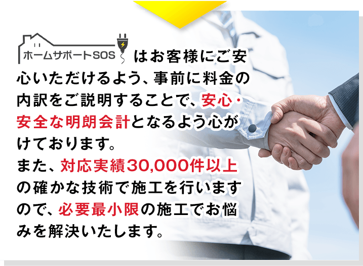 ホームサポートSOSはお客様にご安心いただけるよう、事前に料金の内訳をご説明することで、安心・安全な明朗会計となるよう心がけております。