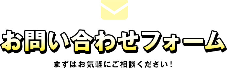 お問い合わせフォーム まずはお気軽にご相談ください！