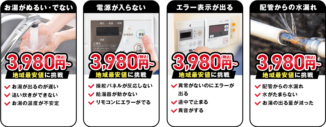 お湯がぬるい/でない 電源が入らない エラー表示が出る 配管からの水漏れ 地域最安値に挑戦 3,980円(税込)~