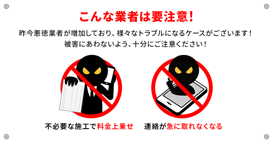 こんな業者は要注意！不必要な施行で料金上乗せ、連絡が急に取れなくなる