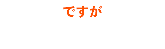 ですがご安心ください！